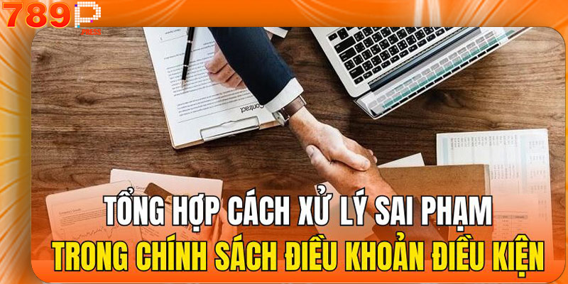 Tổng hợp cách xử lý sai phạm trong chính sách điều khoản điều kiện